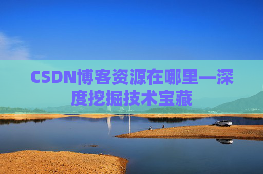 CSDN博客资源在哪里—深度挖掘技术宝藏